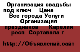 Организация свадьбы под ключ! › Цена ­ 5 000 - Все города Услуги » Организация праздников   . Карелия респ.,Сортавала г.